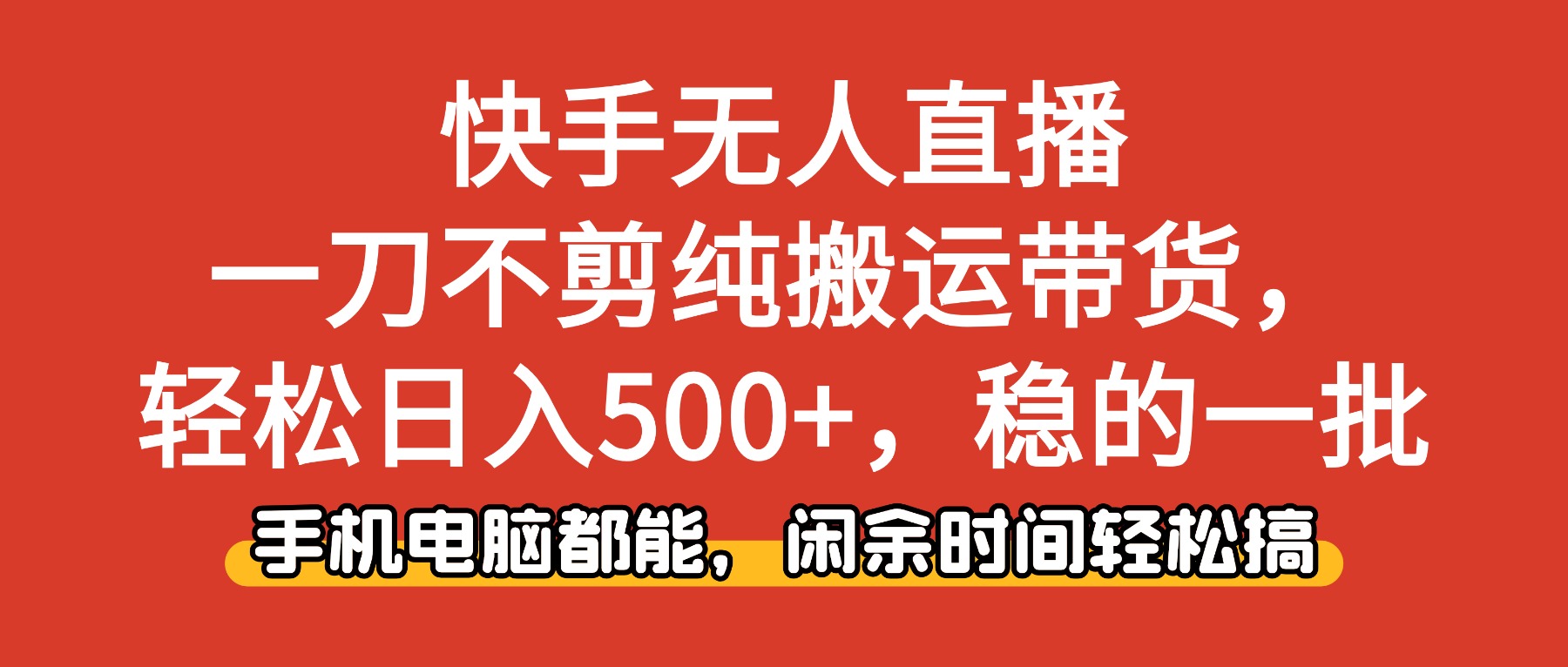 快手无人直播，一刀不剪纯搬运带货轻松日入500+，稳的一批，手机电脑都…-星火轻创