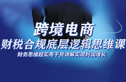 跨境电商财稅合规底层逻辑思维课-星火轻创