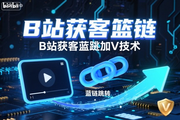 B站获客篮链跳转加V技术，B站获客蓝链跳转技术-星火轻创
