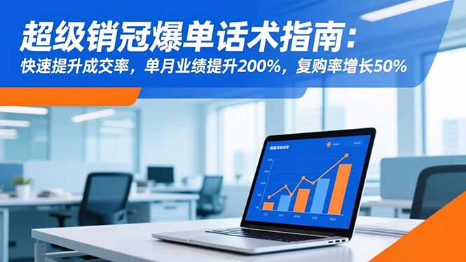 超级销冠爆单话术指南：快速提升成交率，单月业绩提升200%，复购率增长50%-星火轻创