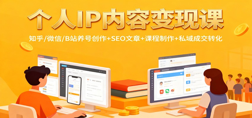 个人IP内容变现课：知乎/微信/B站养号创作+SEO文章+课程制作+私域成交转化-星火轻创