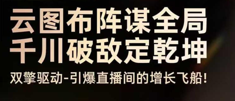 云图布阵谋全局千川破敌定乾坤，双擎驱动-引爆直播间的增长飞船，8月4日线下课-星火轻创