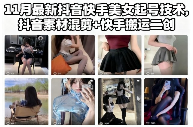 11月最新抖音快手美女起号技术，抖音素材混剪+快手搬运二创-星火轻创