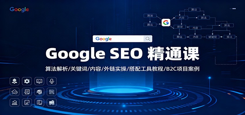 Google SEO 精通课：算法解析/关键词/内容/外链实操/搭配工具教程/B2C项目案例-星火轻创