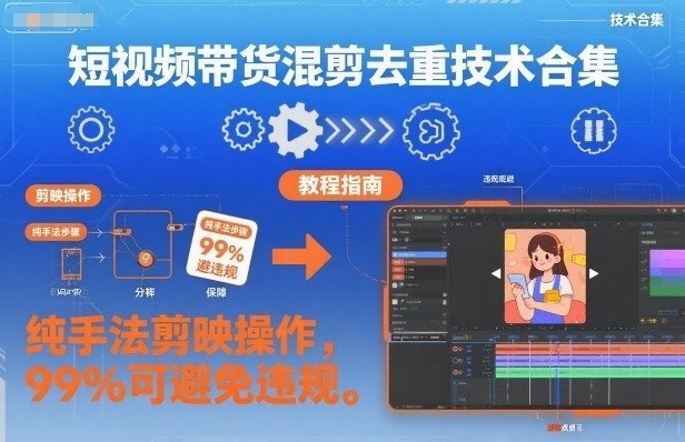 短视频带货混剪去重技术合集，纯手法剪映操作，99%可避免违规-星火轻创