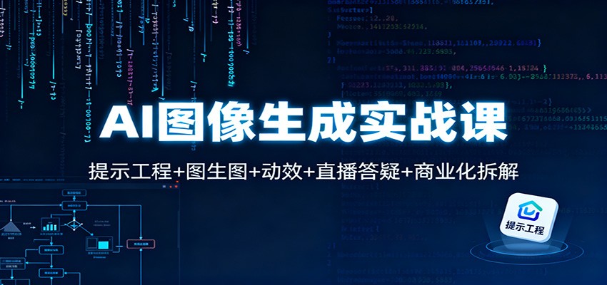 AI图像生成实战课:提示工程+图生图+动效+直播答疑+商业化拆解-星火轻创