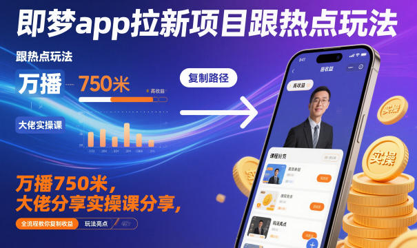 即梦app拉新项目跟热点玩法，万播750米，大佬分享实操课分享，全流程教你复制收益-星火轻创