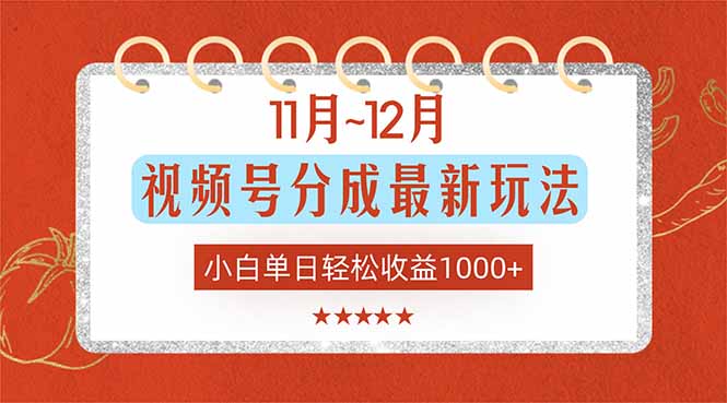 11月~12月视频号分成最新玩法，小白单日轻松收益1000+-星火轻创