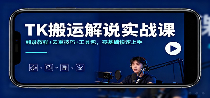 TK搬运解说实战课:翻录教程+去重技巧+工具包,零基础快速上手-星火轻创