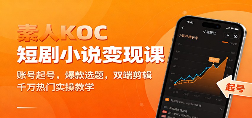 素人KOC短剧小说变现课：账号起号，爆款选题，双端剪辑，千万热门实操教学-星火轻创