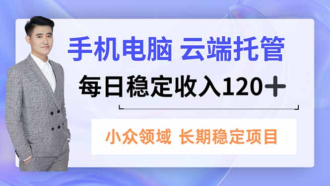 手机、电脑云端托管，每日稳定收入120+，小众领域长期稳定-星火轻创