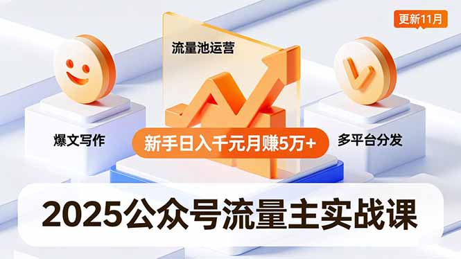 2025公众号流量主实战课，爆文写作、流量池运营、多平台分发，新手日入千元月赚5万+更新11月-星火轻创