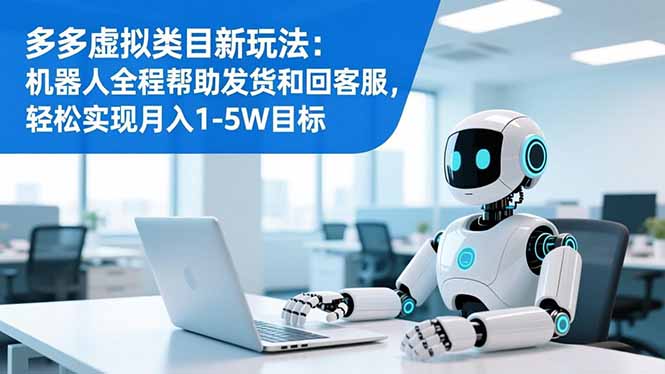 多多虚拟类目新玩法：机器人全程帮助发货和回客服，轻松实现月入1-5W目标-星火轻创