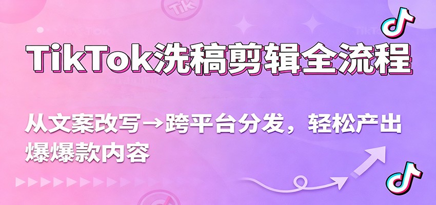 TikTok洗稿剪辑全流程，从文案改写到跨平台分发，轻松产出爆款内容，流量翻倍不是梦-星火轻创