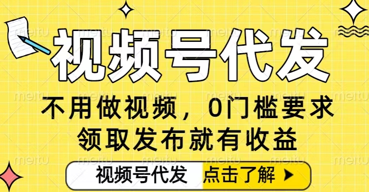 0门槛视频号代发项目，无需剪辑无需做视频，发布就有收益，任务没有上限，小白轻松日入5张【揭秘】-星火轻创
