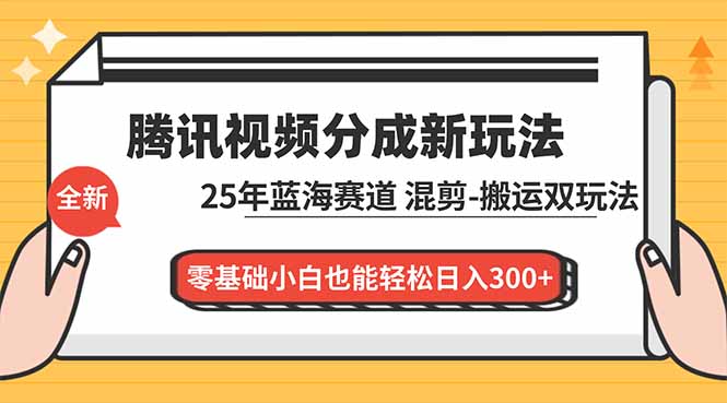 腾讯视频分成计划最新教程：25年蓝海赛道，混剪、搬运双玩法，零基础小白也能轻松日入300+-星火轻创