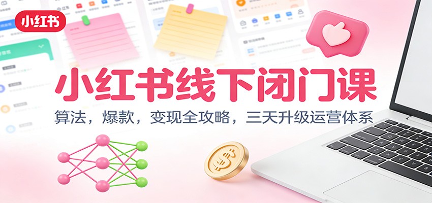 小红书线下闭门课:算法,爆款,变现全攻略,三天升级运营体系-星火轻创