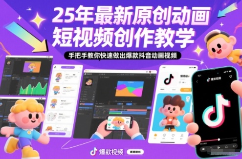 25年最新原创动画短视频创作教学，手把手教你快速做出爆款抖音动画视频-星火轻创