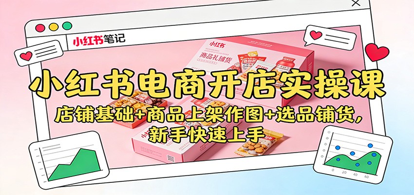 小红书电商开店实操课：店铺基础+商品上架作图+选品铺货，新手快速上手-星火轻创
