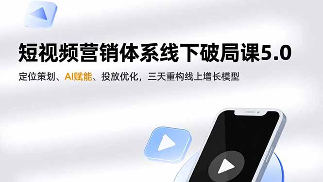 短视频营销体系线下破局课5.0，定位策划、AI赋能、投放优化，三天重构线上增长模型-星火轻创