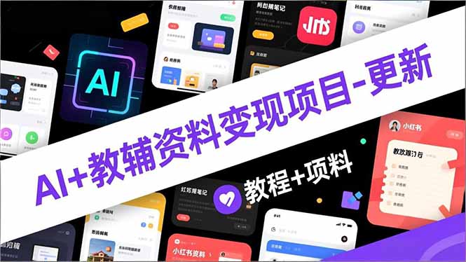 AI+教辅资料变现项目-更新；AI生成+原创混剪+小红书爆款运营，新手月入2万+教程+资料-星火轻创