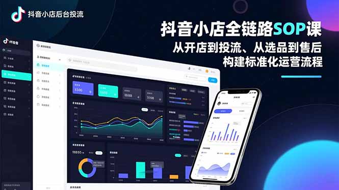 抖音小店全链路SOP课，从开店到投流、从选品到售后，构建标准化运营流程-星火轻创