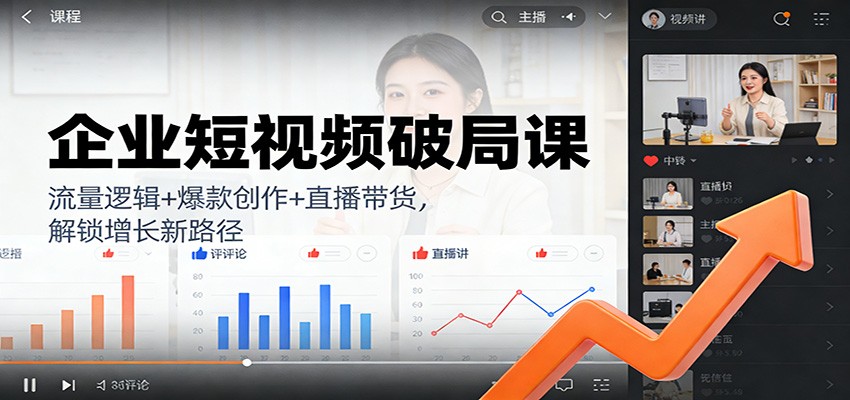 企业短视频破局课：流量逻辑+爆款创作+直播带货，解锁增长新路径-星火轻创