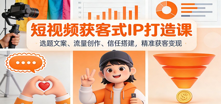 短视频获客式IP打造课:选题文案、流量创作、信任搭建,精准获客变现-星火轻创