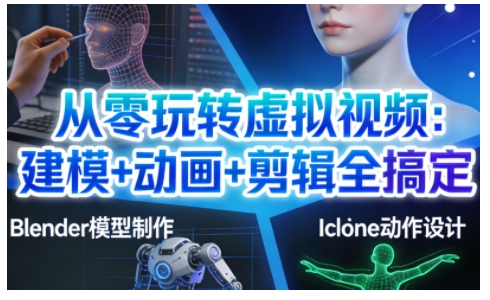 从零玩转虚拟视频：建模+动画+剪辑全搞定，轻松创作出专业级的虚拟视频内容-星火轻创