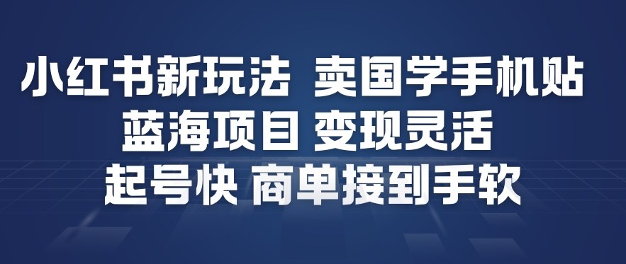 小红书新玩法，卖国学手机贴，蓝海项目，变现灵活，起号快，商单接到手软-星火轻创
