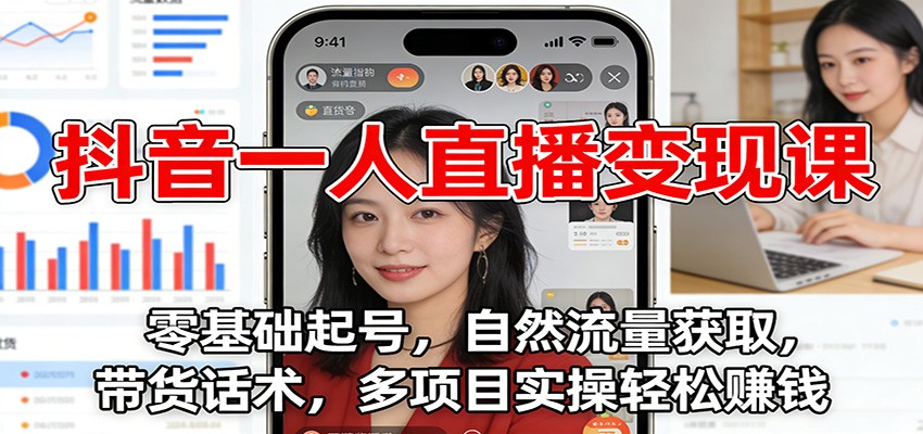 抖音一人直播变现课：零基础起号，自然流量获取，带货话术，多项目实操轻松赚钱-星火轻创