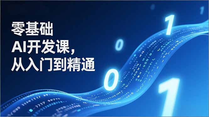 零基础AI开发课，从入门到精通、实战案例、部署落地，成为AI智能体应用达人，开拓高价值副业-星火轻创