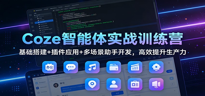 Coze智能体实战训练营：基础搭建+插件应用+多场景助手开发，高效提升生产力-星火轻创