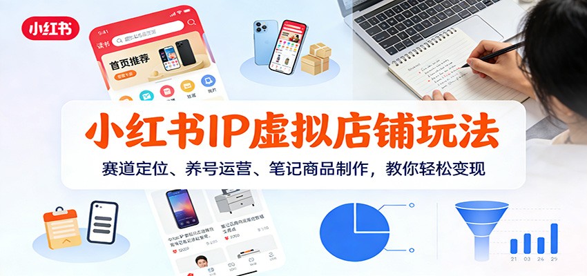小红书IP虚拟店铺玩法，赛道定位、养号运营、笔记商品制作，教你轻松变现-星火轻创