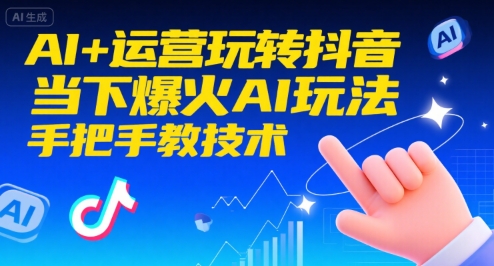 AI+运营玩转抖音，当下爆火AI玩法，手把手教技术(更新26年)-星火轻创