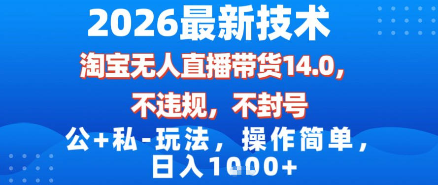 2026最新技术，淘宝无人直播带货14.0，不封号，不违规，公+私玩法，操作简单，日入1k【揭秘】-星火轻创