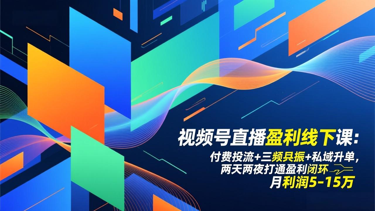 视频号直播盈利线下课：付费投流+三频共振+私域升单，两天两夜打通盈利闭环，月利润5-15万-星火轻创