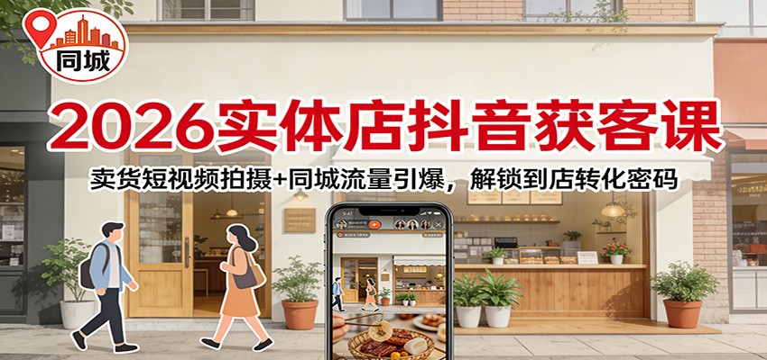 2026实体店抖音获客：卖货短视频拍摄+同城流量引爆，解锁到店转化密码-星火轻创