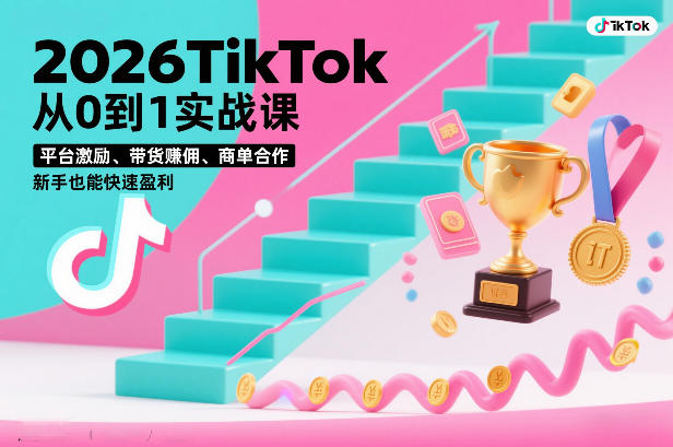 2026TikTok从0到1实战课，平台激励、带货賺佣、商单合作，新手也能快速盈利(3天直播课)-星火轻创