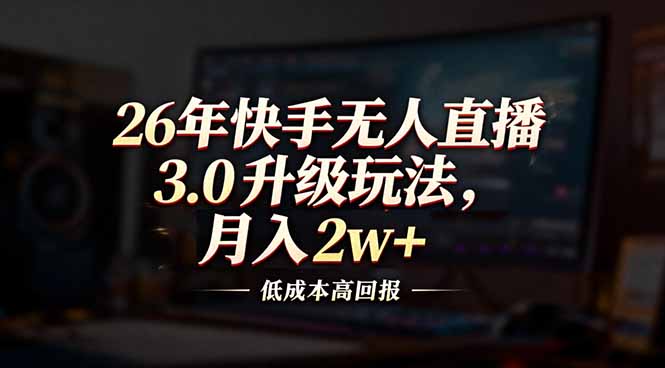 26年快手无人直播3.0升级玩法，低成本高回报，月入2w+-星火轻创
