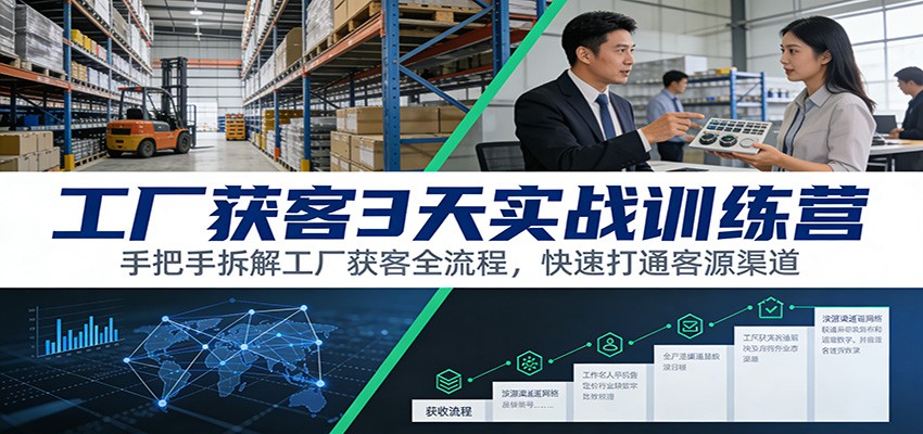 工厂获客3天实战训练营：手把手拆解工厂获客全流程，快速打通客源渠道-星火轻创
