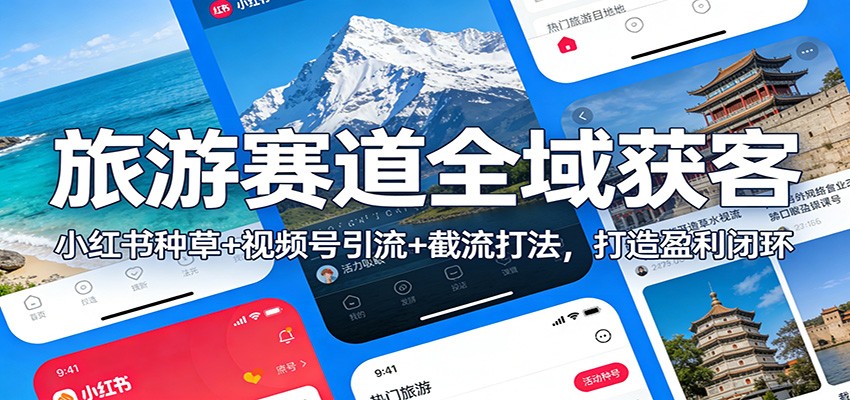 旅游赛道全域获客：小红书种草+视频号引流+截流打法，打造盈利闭环-星火轻创