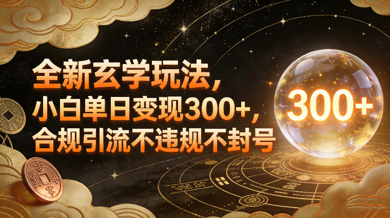 全新玄学玩法，小白单日变现3张+，合规引流不违规不封号-星火轻创