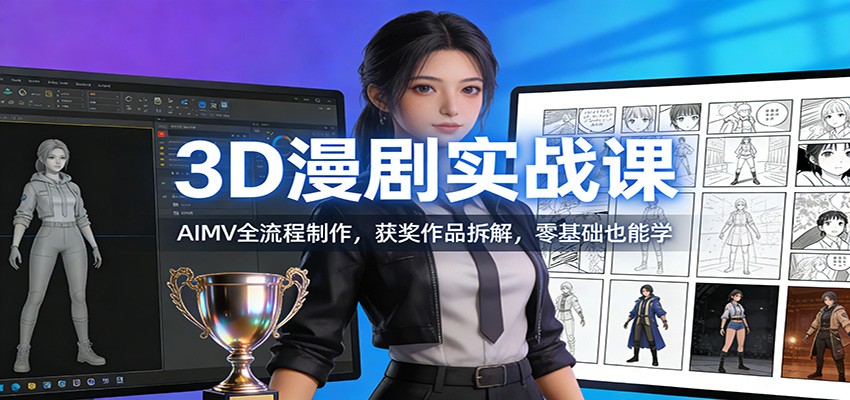 3D漫剧实战课：AIMV全流程制作，获奖作品拆解，零基础也能学-星火轻创