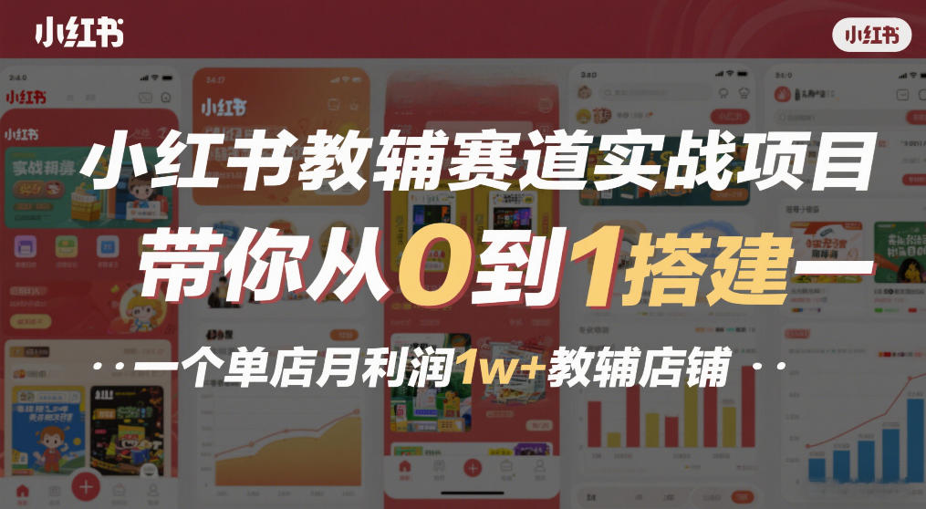 小红书教辅赛道实战项目，带你从0到1搭建一个单店月利润1w+教辅店铺-星火轻创