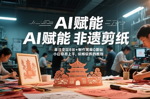 AI赋能非遗剪纸，地标性建筑爆款视频，单日变现8张+制作简单0基础，小白容易上手，保姆级拆解教程-星火轻创