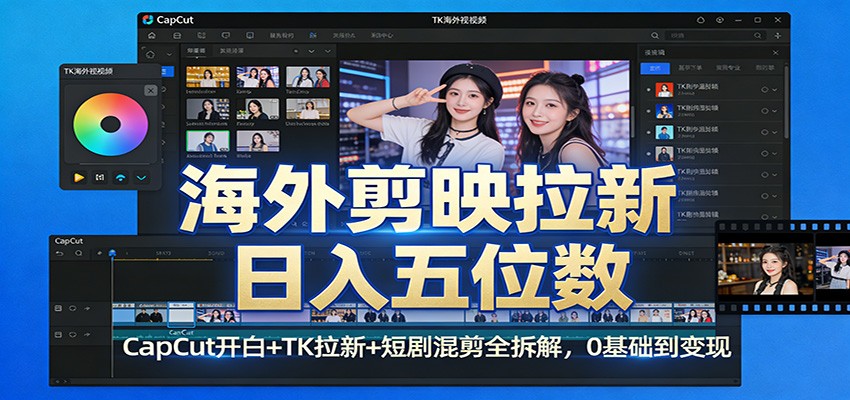 海外剪映拉新日入五位数：CapCut开白+TK拉新+短剧混剪全拆解，0基础到变现-星火轻创