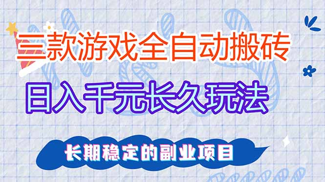 三款全自动游戏搬砖，日入千元，长久玩法，长期稳定的副业项目！-星火轻创