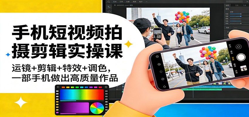 手机短视频拍摄剪辑实操课:运镜+剪辑+特效+调色,一部手机做出高质量作品-星火轻创