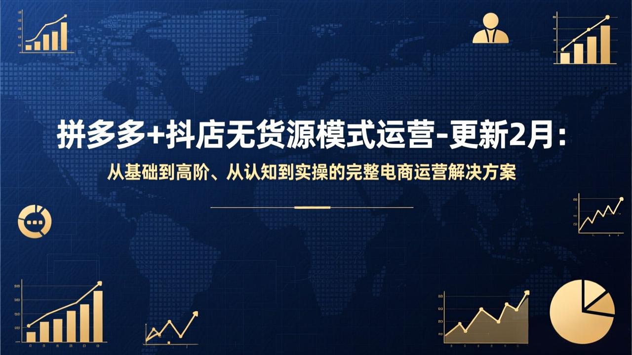 拼多多+抖店无货源模式运营-更新2月：从基础到高阶、从认知到实操的完整电商运营解决方案-星火轻创